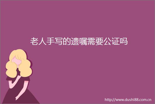 老人手写的遗嘱需要公证吗