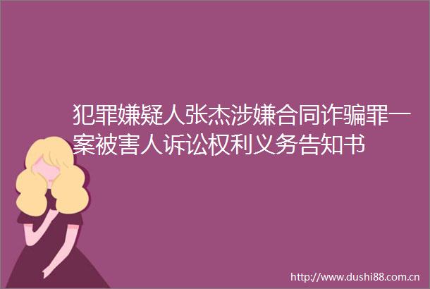 嫌疑人张杰合同诈罪一案被害人诉讼义务告知书