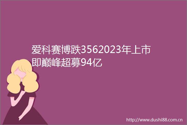 爱科赛博跌3562023年上市即巅峰超募94亿