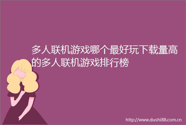 多人联机游戏哪个最好玩下载量高的多人联机游戏排行榜