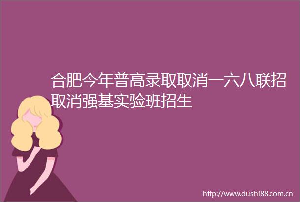 合肥今年普高录取取消一六八联招取消强基实验班招生