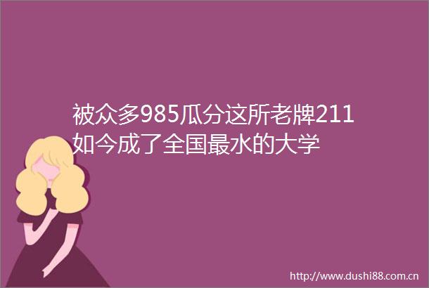 被众多985瓜分这所老牌211如今成了全国最水的大学