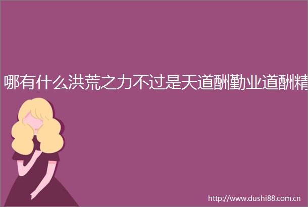哪有什么洪荒之力不过是天道酬勤业道酬精