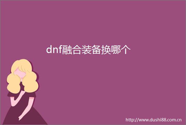 dnf融合装备换哪个
