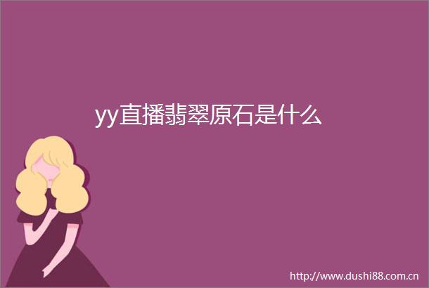 yy直播翡翠原石是什么