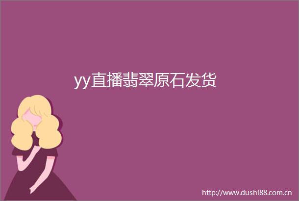 yy直播翡翠原石发货