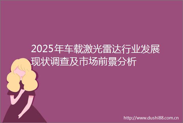 2025年车载激光雷达行业发展现状调查及市场前景分析