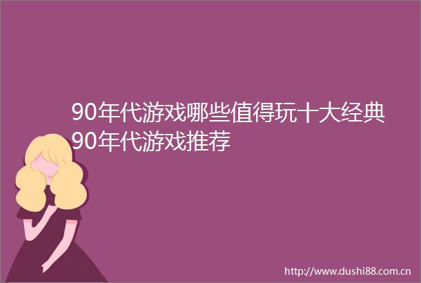 90年代游戏哪些值得玩十大经典90年代游戏推荐