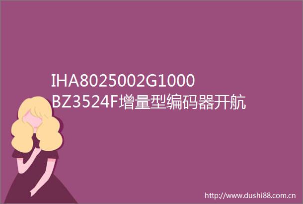 IHA8025002G1000BZ3524F增量型编码器开航