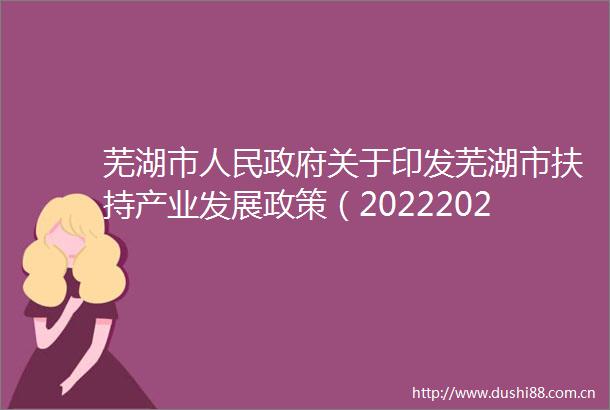 芜湖市关于印发芜湖市扶持产业发展政策（20222023年）的通知