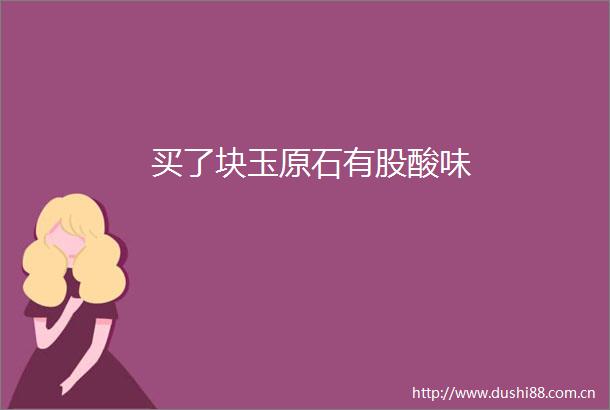 买了块玉原石有股酸味