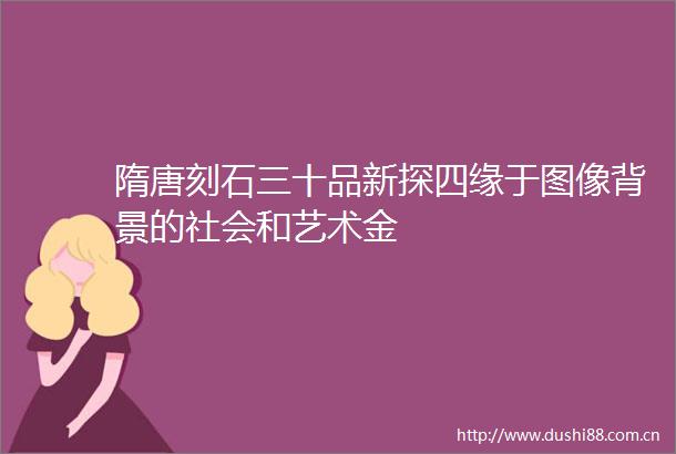 隋唐刻石三十品新探四缘于图像背景的社会和艺术金