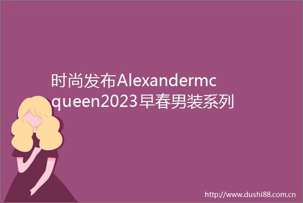 时尚发布Alexandermcqueen2023早春男装系列