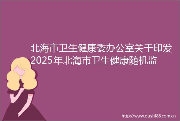 北海市卫生健康委办公室关于印发2025年北海市卫生健康随机监督抽查计划的通知