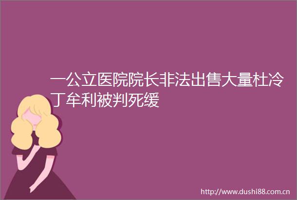 一公立医院院长大量杜冷丁牟利被判死缓
