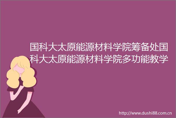 国科大太原能源材料学院筹备处国科大太原能源材料学院多功能教学终端智慧讲台类等设施设备公开招标采购的采购公告