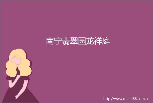 南宁翡翠园龙祥庭