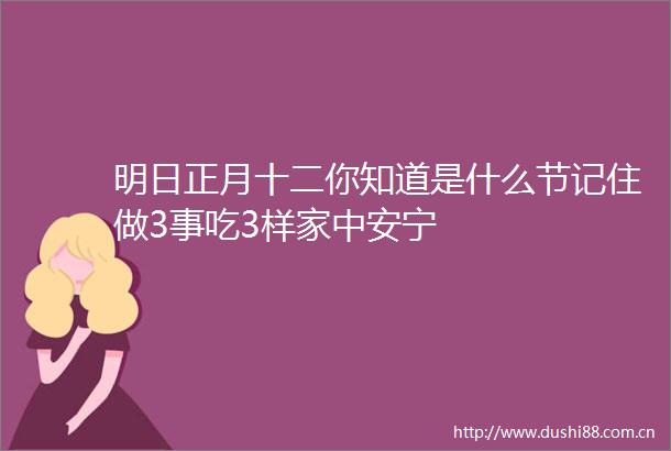 明日正月十二你知道是什么节记住做3事吃3样家中安宁