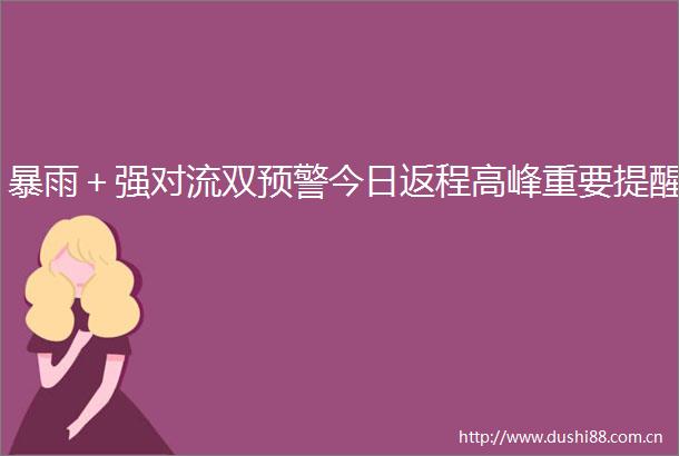 暴雨＋强对流双预警今日返程高峰重要提醒