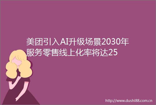 美团引入AI升级场景2030年服务零售线上化率将达25