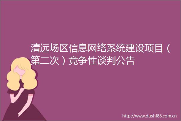 清远场区信息网络系统建设项目（第二次）竞争性谈判公告