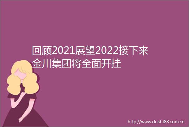 回顾2021展望2022接下来金川集团将全面开挂