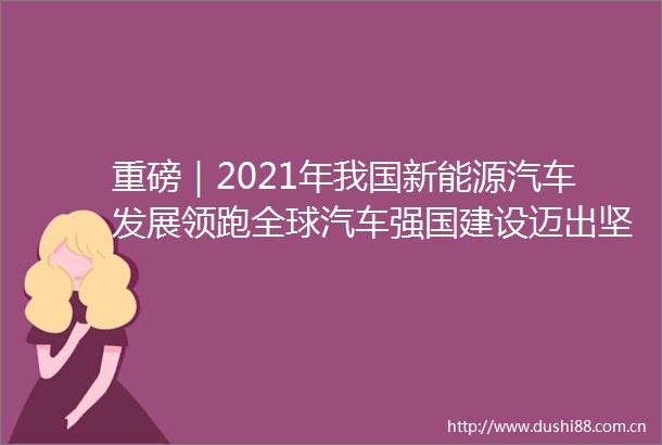 重磅｜2021年我国新能源汽车发展领跑全球汽车强国建设迈出坚实步伐