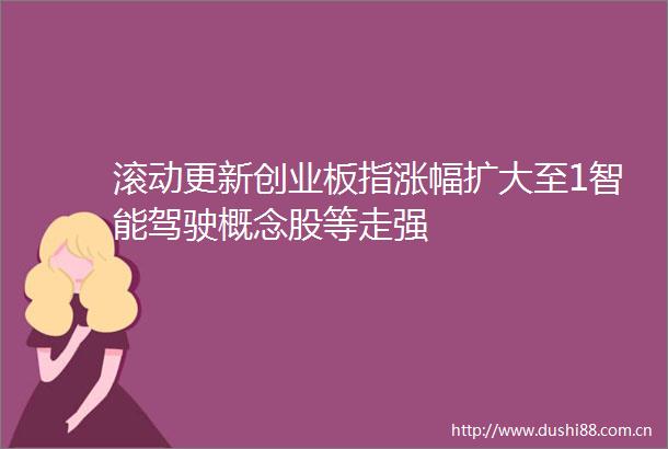 滚动更新创业板指涨幅扩大至1智能驾驶概念股等走强