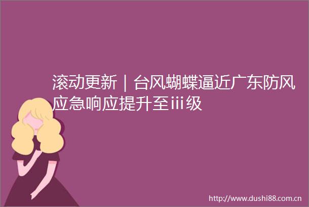 滚动更新｜台风蝴蝶逼近广东防风应急响应提升至ⅲ级