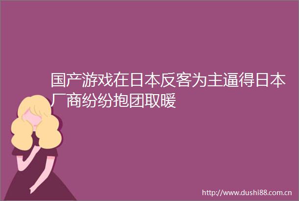 国产游戏在反客为主逼得厂商纷纷抱团取暖