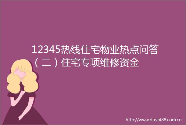 12345热线住宅物业热点问答（二）住宅专项维修资金