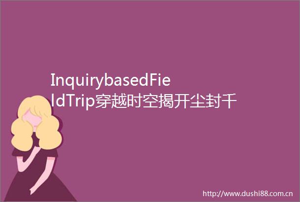 InquirybasedFieldTrip穿越时空揭开尘封千年的面纱IEPMYP敦煌传奇探究之旅