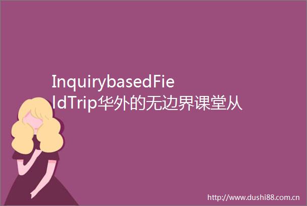 InquirybasedFieldTrip华外的无边界课堂从旷野吹来的风带来世界的答案