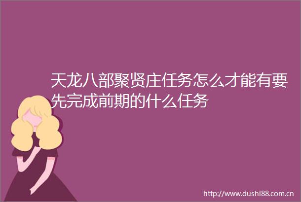 天龙八部聚贤庄任务怎么才能有要先完成前期的什么任务