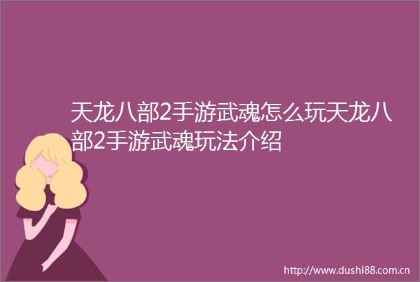 天龙八部2手游武魂怎么玩天龙八部2手游武魂玩法介绍