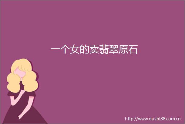 一个女的卖翡翠原石