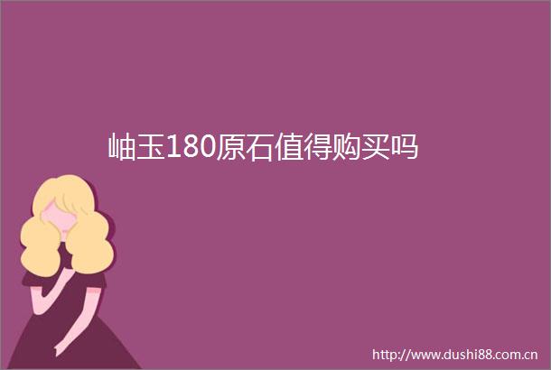 岫玉180原石值得购买吗