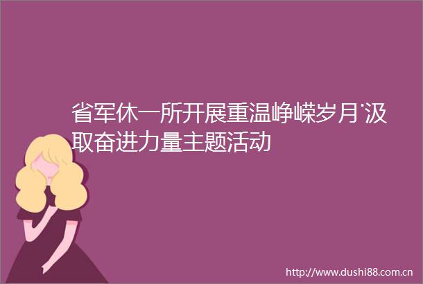 省军休一所开展重温峥嵘岁月˙汲取奋进力量主题活动