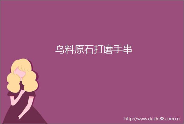 乌料原石打磨手串