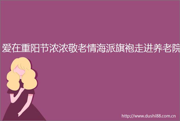 爱在重阳节浓浓敬老情海派旗袍走进养老院