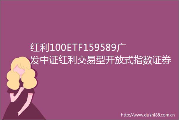 红利100ETF159589广发中证红利交易型开放式指数证券投资基金基金产品资料概要更新