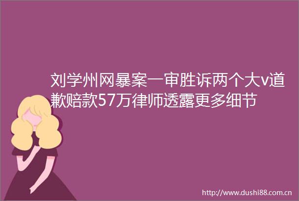 刘学州网暴案一审胜诉两个大v道歉赔款57万律师透露更多细节