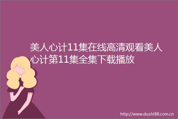 美人心计11集在线高清观看美人心计第11集全集下载播放