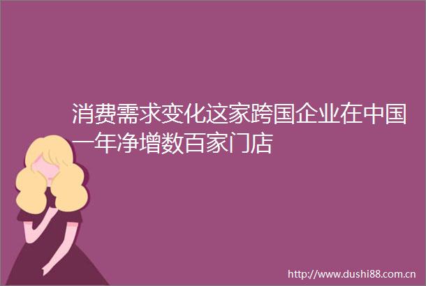 消费需求变化这家跨国企业在一年净增数百家门店