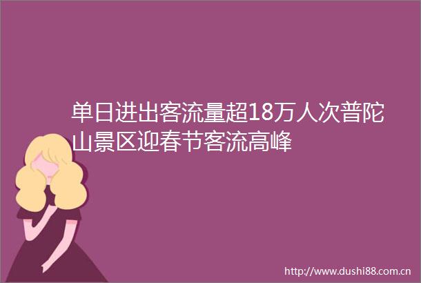 单日进出客流量超18万人次普陀山景区迎春节客流高峰