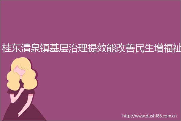 桂东清泉镇基层治理提效能改善民生增福祉