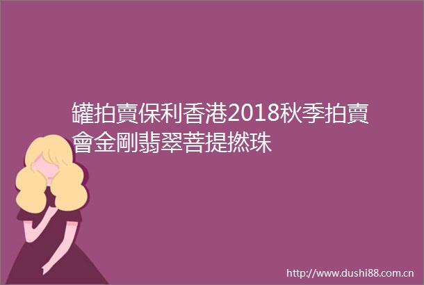 罐拍賣保利香港2018秋季拍賣會金剛翡翠菩提撚珠