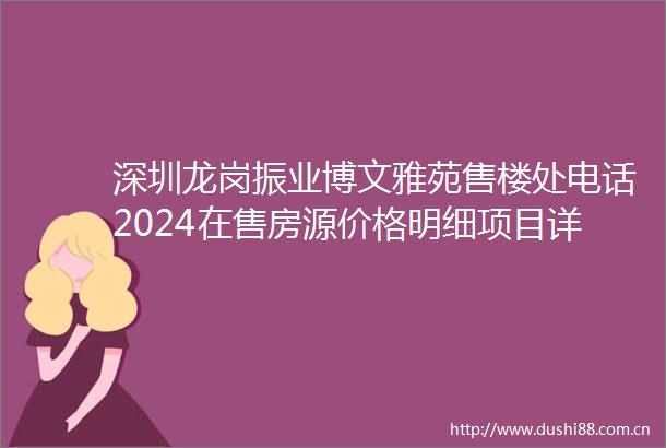 深圳龙岗振业博文雅苑售楼处电话2024在售房源价格明细项目详情售楼处位置