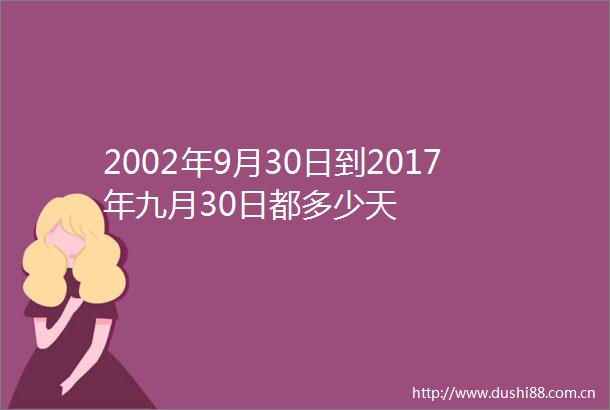 2002年9月30日到2017年九月30日都多少天