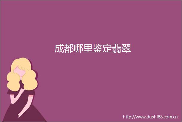 成都哪里鉴定翡翠
